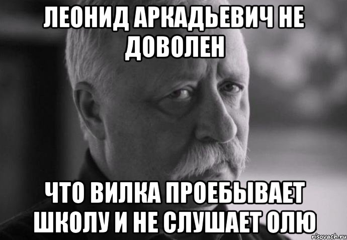 леонид аркадьевич не доволен что вилка проебывает школу и не слушает олю, Мем Не расстраивай Леонида Аркадьевича