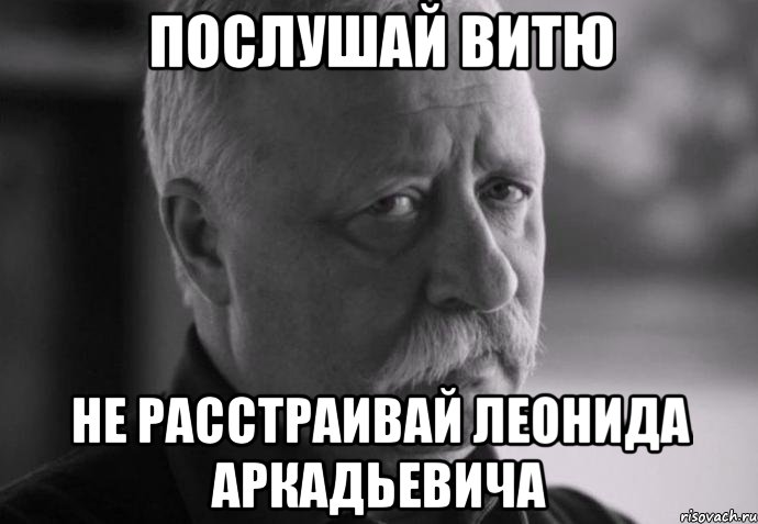 послушай витю не расстраивай леонида аркадьевича, Мем Не расстраивай Леонида Аркадьевича