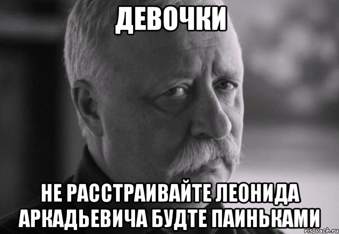 девочки не расстраивайте леонида аркадьевича будте паиньками, Мем Не расстраивай Леонида Аркадьевича