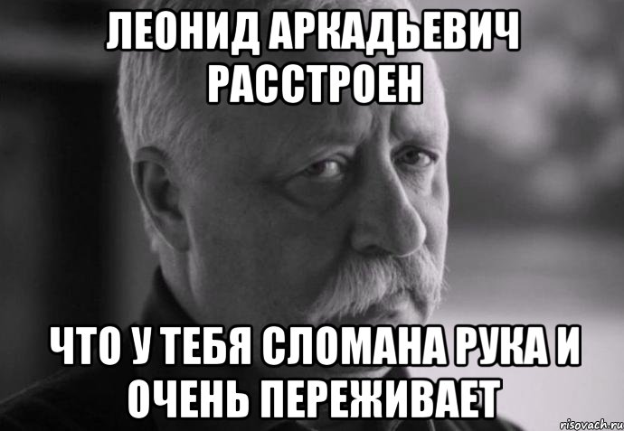 леонид аркадьевич расстроен что у тебя сломана рука и очень переживает, Мем Не расстраивай Леонида Аркадьевича