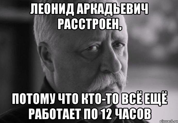 леонид аркадьевич расстроен, потому что кто-то всё ещё работает по 12 часов, Мем Не расстраивай Леонида Аркадьевича