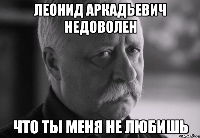 леонид аркадьевич недоволен что ты меня не любишь, Мем Не расстраивай Леонида Аркадьевича