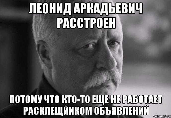 леонид аркадьевич расстроен потому что кто-то еще не работает расклещйиком объявлений, Мем Не расстраивай Леонида Аркадьевича