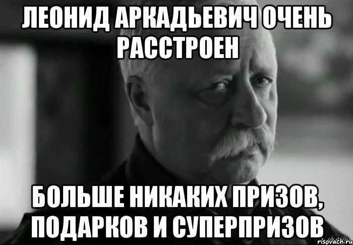 леонид аркадьевич очень расстроен больше никаких призов, подарков и суперпризов, Мем Не расстраивай Леонида Аркадьевича