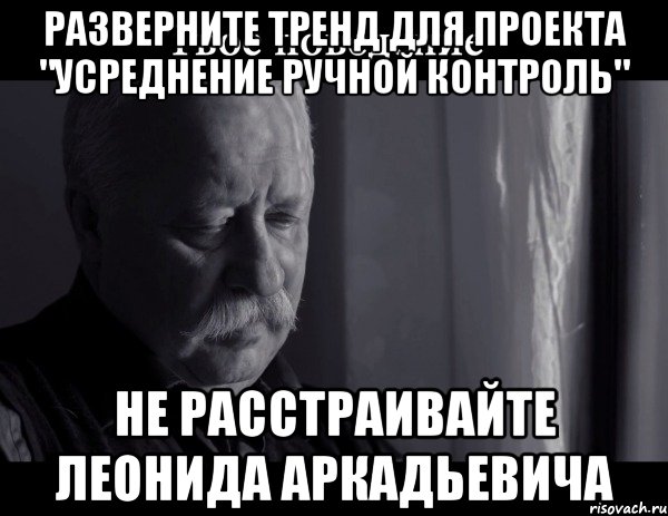 разверните тренд для проекта "усреднение ручной контроль" не расстраивайте леонида аркадьевича