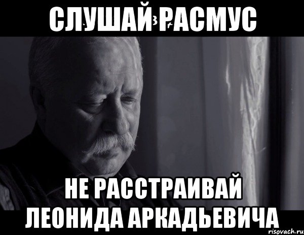 слушай расмус не расстраивай леонида аркадьевича, Мем Не расстраивай Леонида Аркадьевича