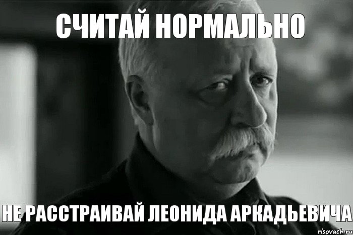 Считай нормально не расстраивай Леонида Аркадьевича, Мем Не расстраивай Леонида Аркадьевича