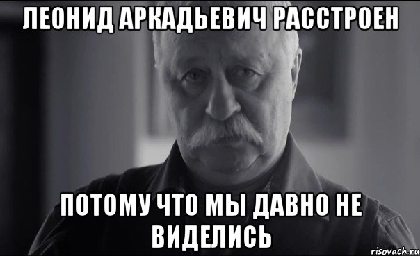 леонид аркадьевич расстроен потому что мы давно не виделись, Мем Не огорчай Леонида Аркадьевича