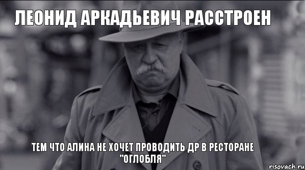 ЛЕОНИД АРКАДЬЕВИЧ РАССТРОЕН ТЕМ ЧТО АЛИНА НЕ ХОЧЕТ ПРОВОДИТЬ ДР В РЕСТОРАНЕ "ОГЛОБЛЯ"