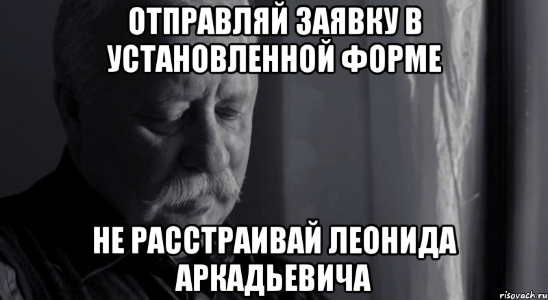 отправляй заявку в установленной форме не расстраивай леонида аркадьевича, Мем Не расстраивай Леонида Аркадьевича