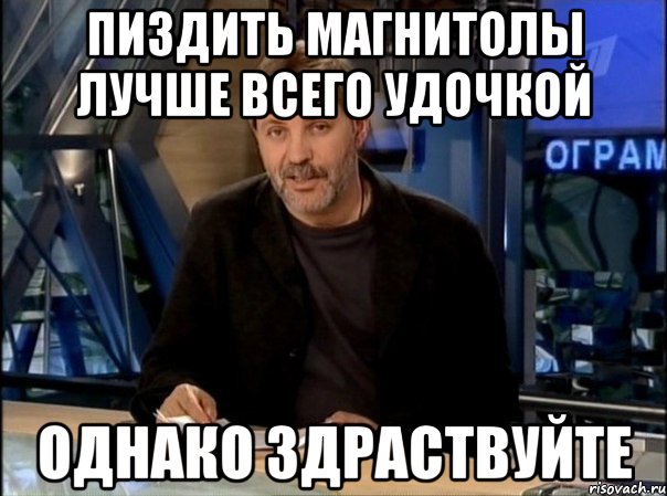 пиздить магнитолы лучше всего удочкой однако здраствуйте, Мем Однако Здравствуйте