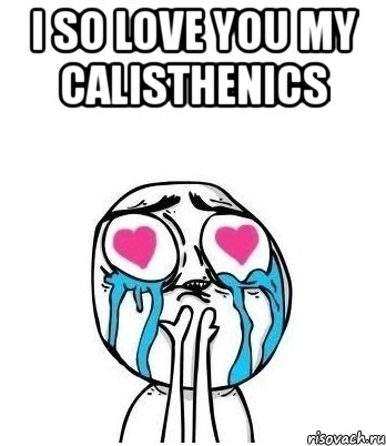 i so love you my calisthenics , Мем Влюбленный