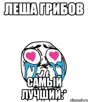 леша грибов самый лучший:*, Мем Влюбленный