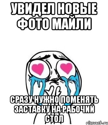 увидел новые фото майли сразу нужно поменять заставку на рабочий стол, Мем Влюбленный