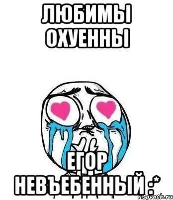 любимы охуенны егор невъебенный :*