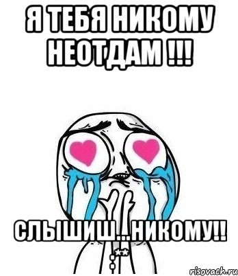 я тебя никому неотдам !!! слышиш...никому!! :**, Мем Влюбленный