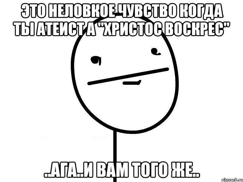 это неловкое чувство когда ты атеист а "христос воскрес" ..ага..и вам того же.., Мем Покерфэйс