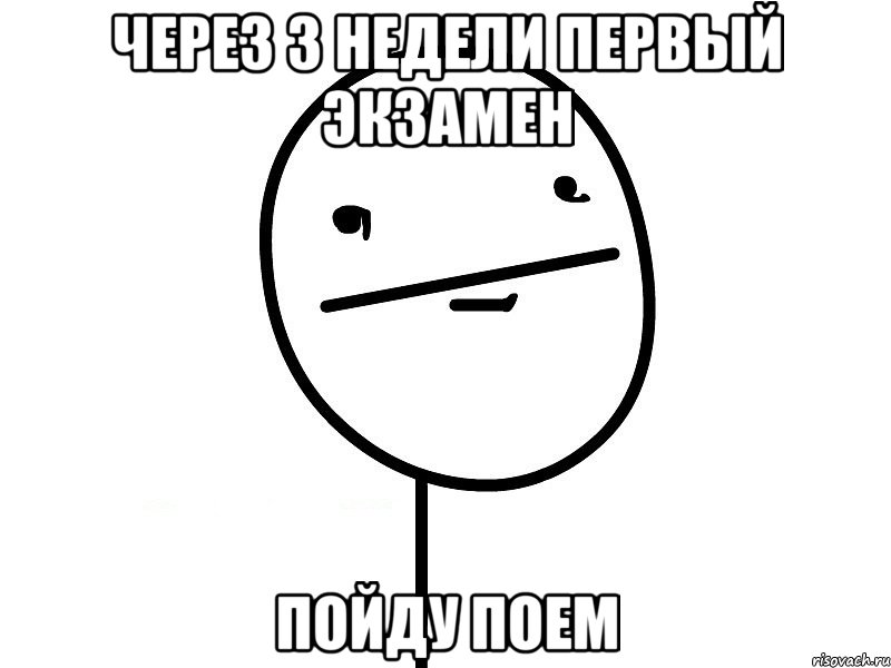 через 3 недели первый экзамен пойду поем, Мем Покерфэйс