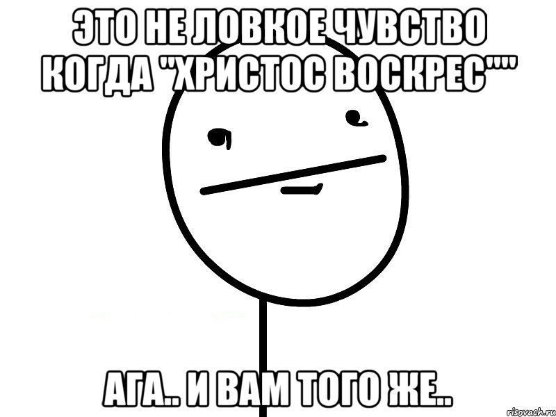 это не ловкое чувство когда "христос воскрес"" ага.. и вам того же.., Мем Покерфэйс