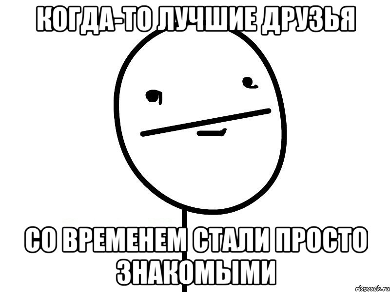 когда-то лучшие друзья со временем стали просто знакомыми, Мем Покерфэйс