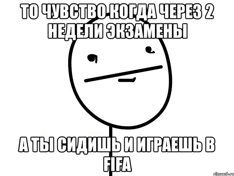 то чувство когда через 2 недели экзамены а ты сидишь и играешь в fifa, Мем Покерфэйс