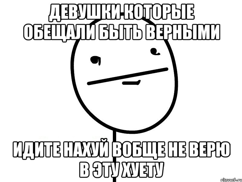 девушки которые обещали быть верными идите нахуй вобще не верю в эту хуету, Мем Покерфэйс