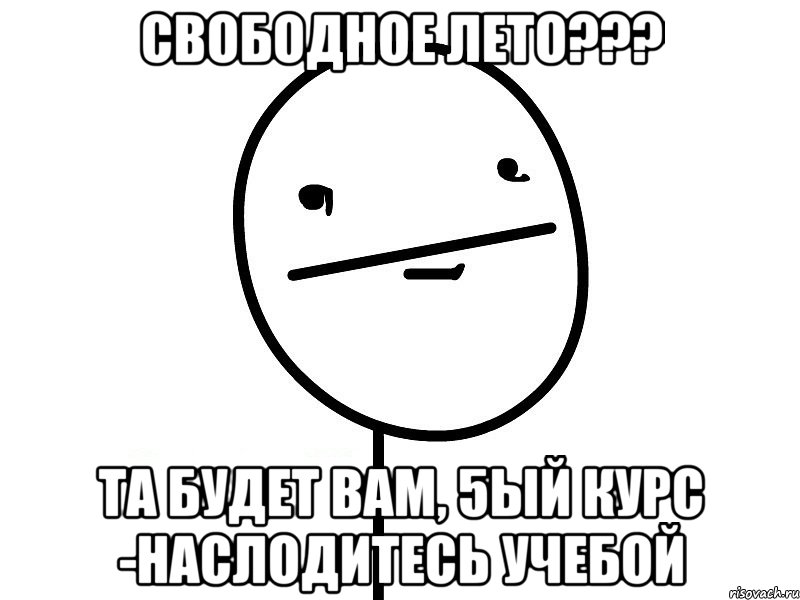 свободное лето??? та будет вам, 5ый курс -наслодитесь учебой, Мем Покерфэйс