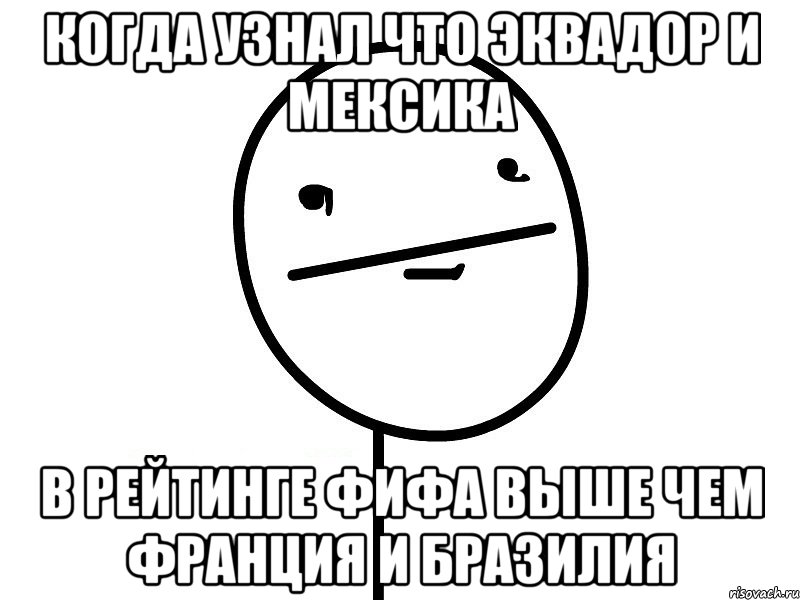 когда узнал что эквадор и мексика в рейтинге фифа выше чем франция и бразилия, Мем Покерфэйс