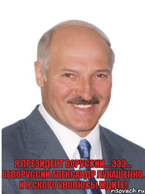 Я президент Боруссии... эээ... Белоруссии Александр Лукашенко. И я скоро уволюсь! Ждите!, Комикс Лукашенко