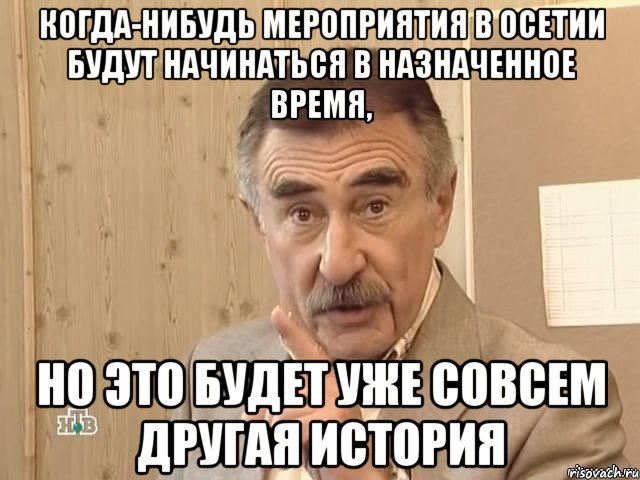 когда-нибудь мероприятия в осетии будут начинаться в назначенное время, но это будет уже совсем другая история, Мем Каневский (Но это уже совсем другая история)