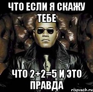 что если я скажу тебе что 2+2=5 и это правда, Мем Матрица Морфеус