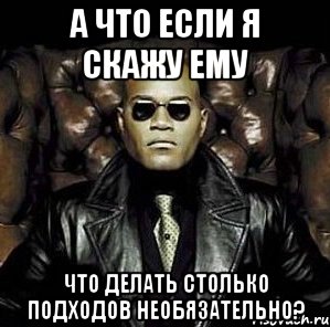 а что если я скажу ему что делать столько подходов необязательно?, Мем Матрица Морфеус