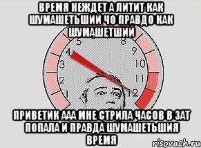 время неждет а литит как шумашетьший чо правдо как шумашетший приветик ааа мне стрила часов в зат попала и правда шумашетьшия время, Мем MAXIMUM Петросян