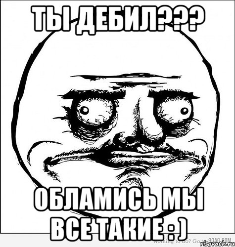 ты дебил??? обламись мы все такие : ), Мем Me Gusta