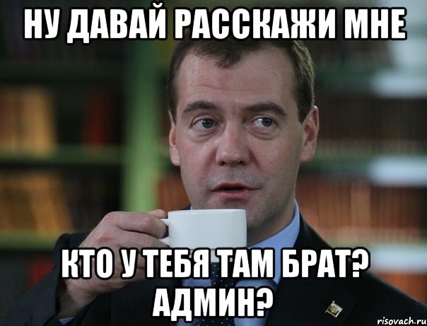 ну давай расскажи мне кто у тебя там брат? админ?, Мем Медведев спок бро