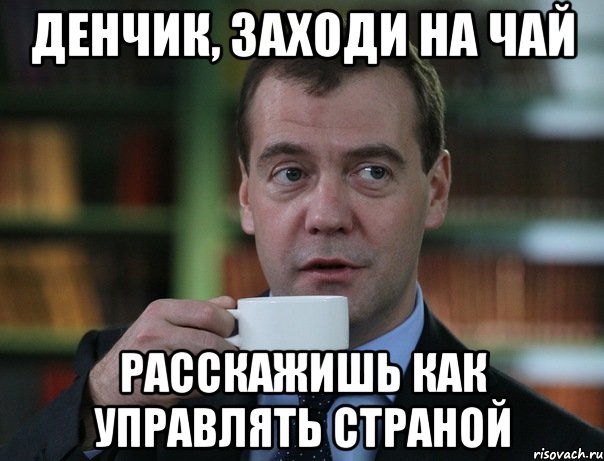 денчик, заходи на чай расскажишь как управлять страной, Мем Медведев спок бро