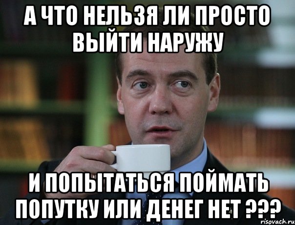 а что нельзя ли просто выйти наружу и попытаться поймать попутку или денег нет ???, Мем Медведев спок бро