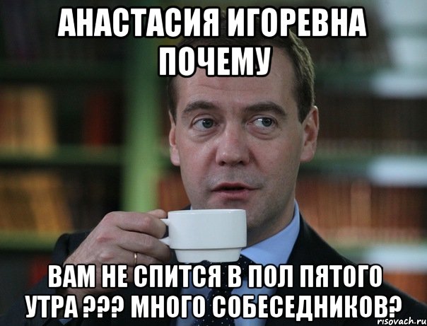 анастасия игоревна почему вам не спится в пол пятого утра ??? много собеседников?, Мем Медведев спок бро