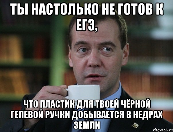 ты настолько не готов к егэ, что пластик для твоей чёрной гелевой ручки добывается в недрах земли, Мем Медведев спок бро