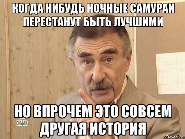 когда нибудь ночные самураи перестанут быть лучшими но впрочем это совсем другая история, Мем Каневский (Но это уже совсем другая история)