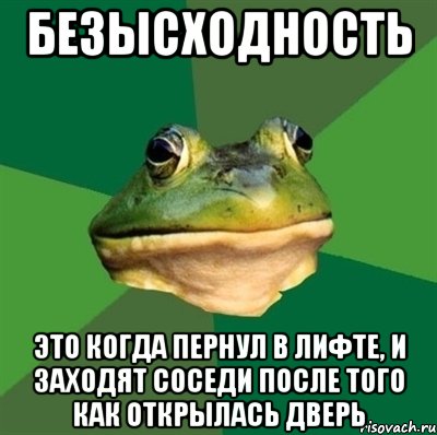 безысходность это когда пернул в лифте, и заходят соседи после того как открылась дверь