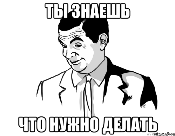 ты знаешь что нужно делать