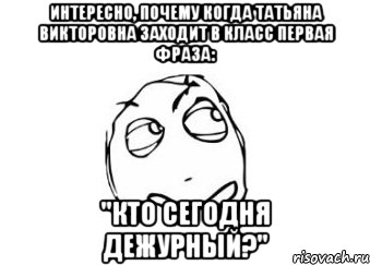 интересно, почему когда татьяна викторовна заходит в класс первая фраза: "кто сегодня дежурный?", Мем Мне кажется или