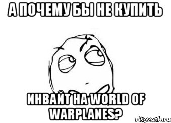 а почему бы не купить инвайт на world of warplanes?, Мем Мне кажется или