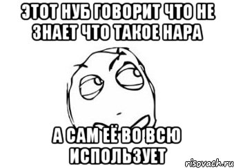 этот нуб говорит что не знает что такое нара а сам её во всю использует, Мем Мне кажется или