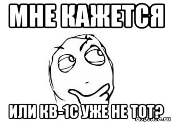 мне кажется или кв-1с уже не тот?, Мем Мне кажется или