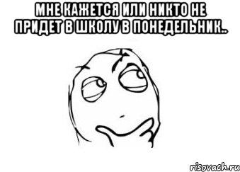 мне кажется или никто не придет в школу в понедельник.. , Мем Мне кажется или