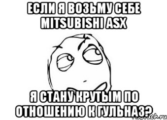 если я возьму себе mitsubishi asx я стану крутым по отношению к гульназ?, Мем Мне кажется или