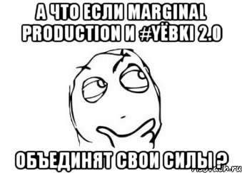 а что если marginal production и #yёbki 2.0 объединят свои силы ?, Мем Мне кажется или