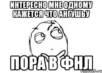 интересно мне одному кажется что ангушьу пора в фнл, Мем Мне кажется или